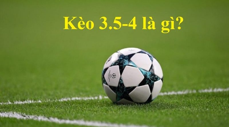 Kèo 3.5 4 là gì? Cách đọc kèo và kinh nghiệm đặt cược hiệu quả nhất