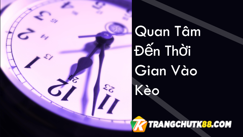 Người chơi cần quan tâm đến thời gian vào kèo